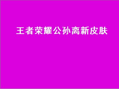 公孙离梦境修炼有哪些皮肤（公孙离梦境修炼皮肤攻略）