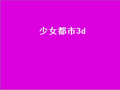 少女都市3d（少女都市3d破解版地图）