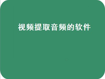 哪个软件可以提音频 提取音频的软件有哪些