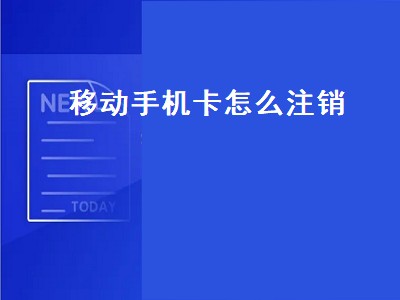 移动手机卡怎么注销（移动手机卡怎么注销在手机上）