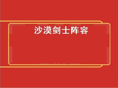 沙漠剑士阵容（沙漠剑士阵容出什么装备）