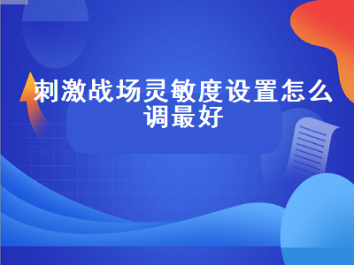 刺激战场灵敏度设置怎么调最好 刺激战场灵敏度设置怎么调最好看