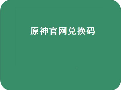 原神官网兑换码（原神官网兑换码在哪里获得）