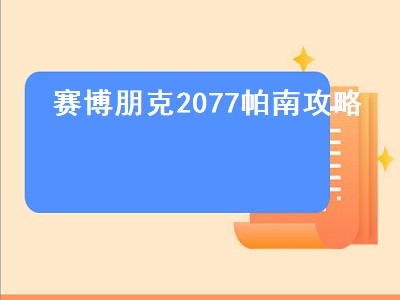 赛博朋克2077帕南攻略（赛博朋克2077帕南攻略完之后）