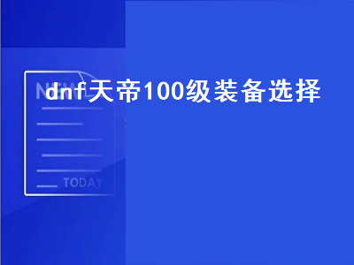 dnf天帝100级装备选择（dnf天帝100级装备选择神话）