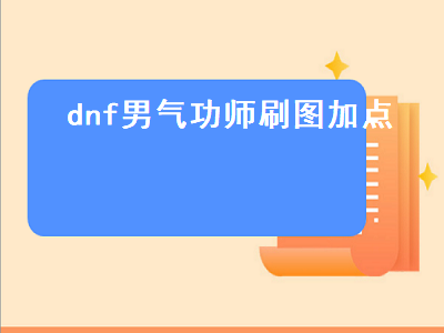 dnf男气功加点 气功师纯刷图加点怎么加