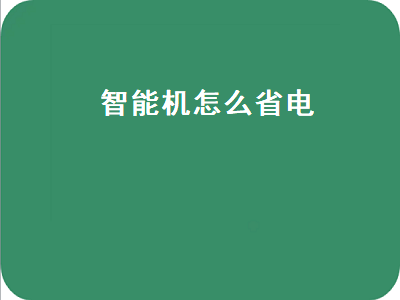 智能机怎么省电（智能机怎么省电一点）