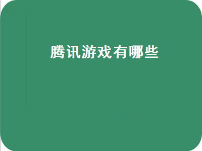 腾讯大型游戏都有哪些 腾讯旗下旗下游戏电脑游戏