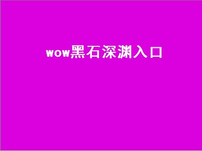 wow黑石深渊入口（魔兽世界黑石深渊入口）