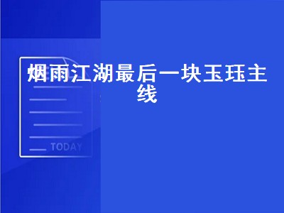 烟雨江湖最后一块玉珏主线（烟雨江湖最后一块玉珏主线攻略）