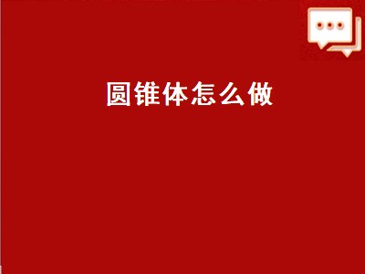 圆锥体怎么做（圆锥体怎么做手工制作）