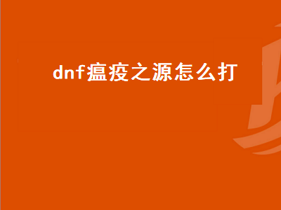 dnf瘟疫之源怎么打（dnf瘟疫之源在哪）