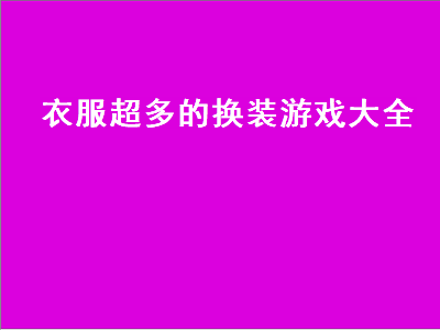 女生换装小游戏有哪些 谁推荐几个适合女孩子玩的换衣服游戏