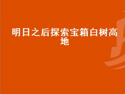 明日之后白树高地据点战役在哪里（明日之后白树高地据点战役位置攻略）