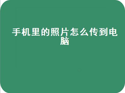 手机里的照片怎么传到电脑（手机里的照片怎么传到电脑里）