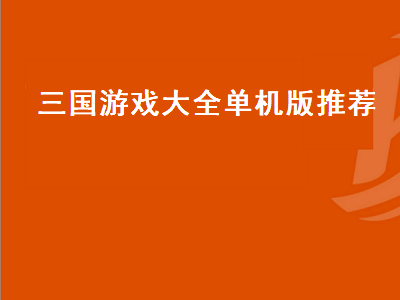 帮我推荐几个好玩的三国单机游戏 十大必玩单机三国游戏