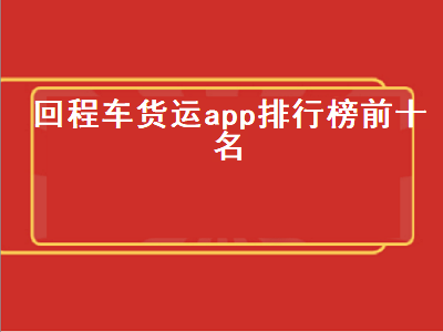 回头车拉货app哪个好 拉货找车找哪个平台便宜