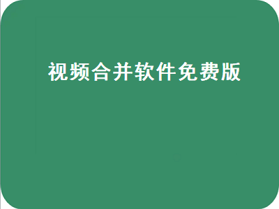 视频合并用哪个电脑软件不花钱 合成视频软件推荐