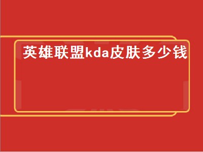 英雄联盟kda皮肤多少钱（英雄联盟kda皮肤多少钱一个）