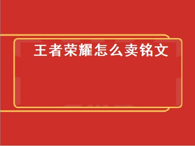 王者荣耀怎么卖铭文（王者荣耀怎么卖铭文 铭文出售不了怎么办）