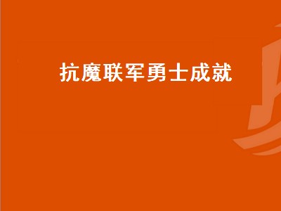 抗魔联军勇士成就（抗魔联军勇士成就怎么完成）