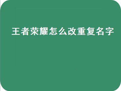 王者荣耀怎么改重复名字（王者荣耀怎么改重复名字代码）