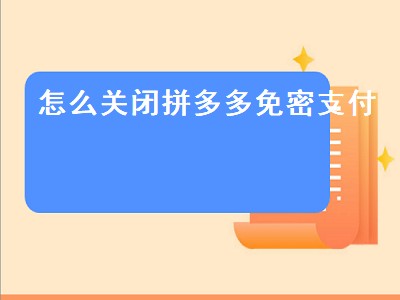 怎么关闭拼多多免密支付（怎么关闭拼多多免密支付设置）