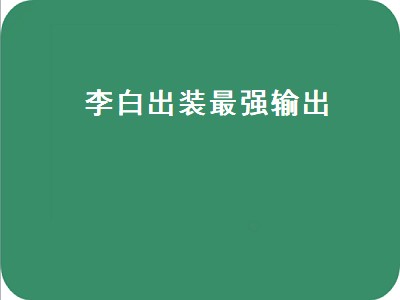 李白出装最强输出（李白出装最强输出铭文）