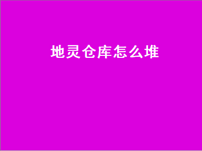 地灵仓库怎么堆（地灵仓库怎么堆物品）