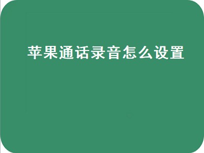 苹果通话录音怎么设置（苹果通话录音怎么设置成自动录音）