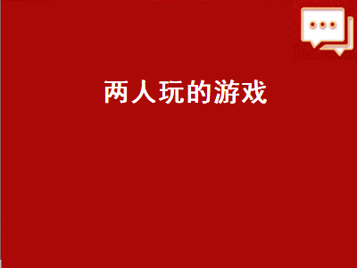 两个人除了玩手机还有什么游戏 两个人玩啥游戏