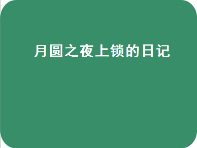 月圆之夜上锁的日记（月圆之夜上锁的日记每次都要拿吗）