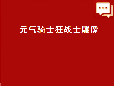 元气骑士狂战士雕像（元气骑士狂战士雕像有什么用）