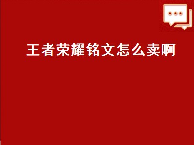 王者荣耀铭文怎么卖啊（王者荣耀铭文怎么卖啊现在）