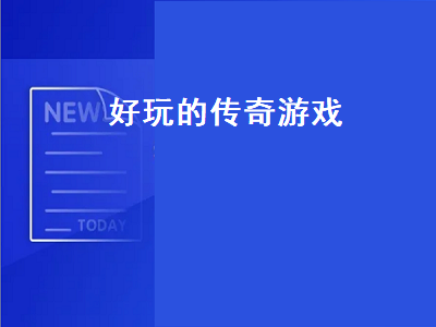 好玩的传奇手游排行榜第一名 手机上有什么好玩的传奇游戏