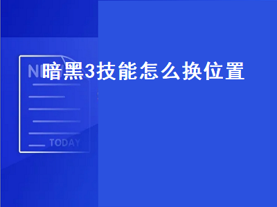 暗黑3技能怎么换位置（暗黑3技能怎么换位置视频）