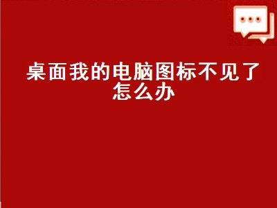 桌面我的电脑图标不见了怎么办（win10桌面我的电脑图标不见了怎么办）