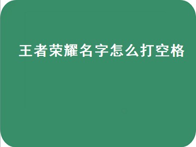 王者荣耀名字怎么打空格（王者荣耀名字怎么打空格符号）