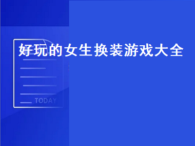 女生换装小游戏有哪些 评价最高的古代换装小游戏有哪些