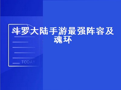 斗罗大陆手游最强阵容及魂环（斗罗大陆手游最强阵容及魂环搭配）