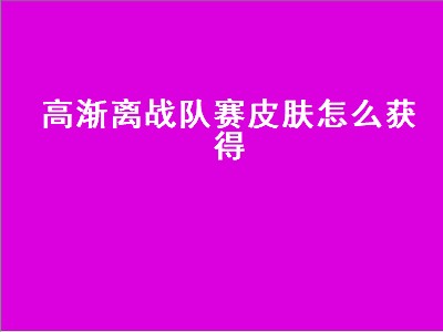 高渐离战队赛皮肤怎么获得（王者荣耀高渐离3战队赛皮肤怎么获得）