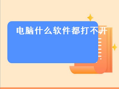 电脑什么软件都打不开（电脑什么软件都打不开怎么回事）