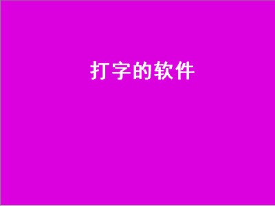 打字的软件（打字的软件叫什么）