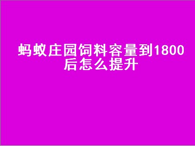 蚂蚁庄园饲料容量到1800后怎么提升（蚂蚁庄园饲料容量到1800后怎么提升需要多少颗爱心）