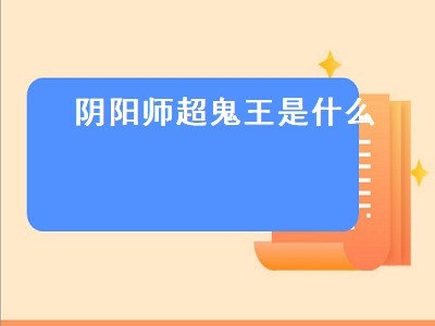 阴阳师超鬼王是什么（阴阳师超鬼王是什么活动）