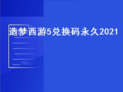 造梦西游5兑换码永久2021（造梦西游5兑换码永久2021电脑版）