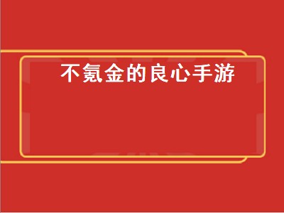 不氪金的良心手游（不氪金的良心手游排行）