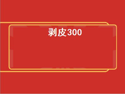 剥皮300（剥皮300以后去哪里学）