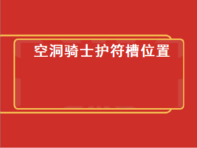 空洞骑士护符槽（空洞骑士护符槽位置图）