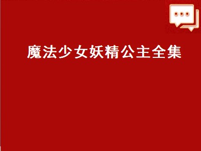 魔法少女妖精公主全集（魔法少女妖精公主全集免费观看）